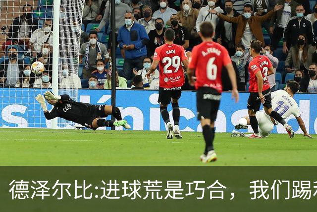德泽尔比:进球荒是巧合，我们踢利物浦能进4、5个，创造了9次机会